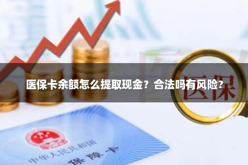 医保卡余额怎么提取现金？合法吗有风险？